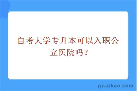 自考大学专升本可以入职公立医院吗？