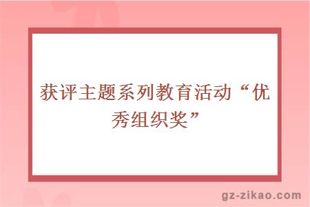 获评主题系列教育活动“优秀组织奖”
