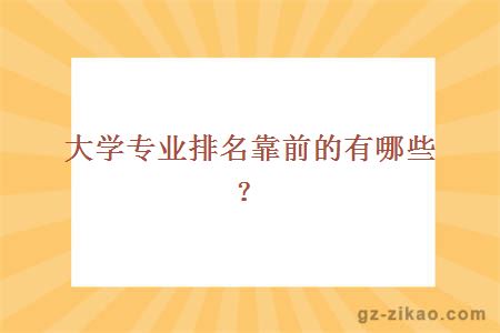 大学专业排名靠前的有哪些？