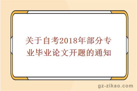 关于自考2018年部分专业毕业论文开题的通知