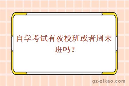 自学考试有夜校班或者周末班吗?