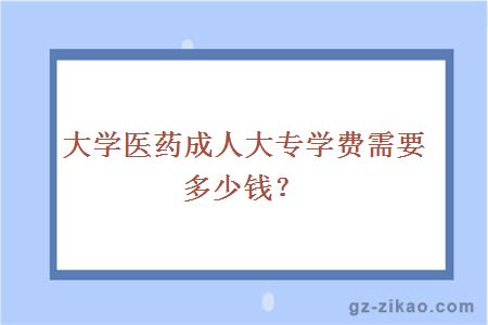 大学医药成人大专学费需要多少钱？