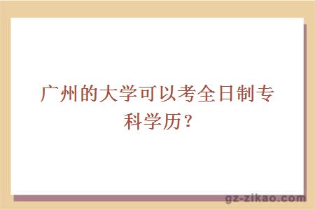 广州的大学可以考全日制专科学历？