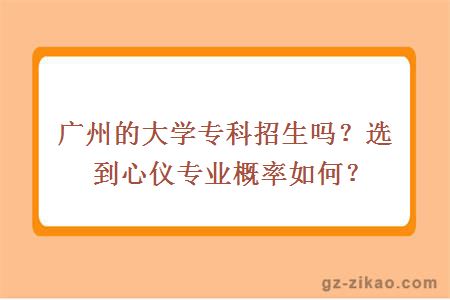 广州的大学专科招生吗？选到心仪专业概率如何？