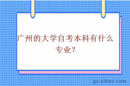 广州的大学自考本科有什么专业？