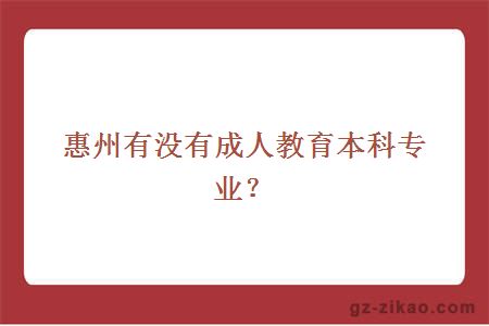 惠州有没有成人教育本科专业？