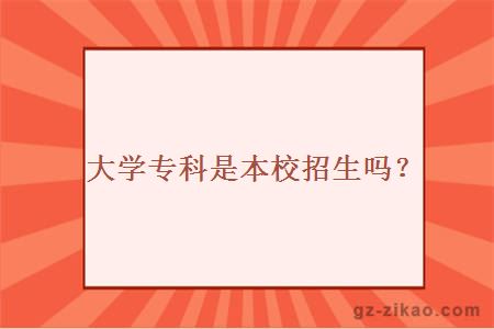 大学专科是本校招生吗？