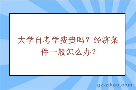 大学自考学费贵吗？经济条件一般怎么办？