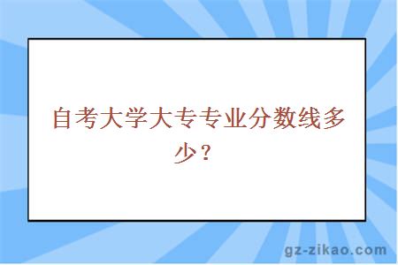 自考大学大专专业分数线多少？