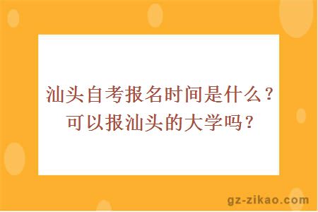 汕头自考报名时间是什么？可以报汕头的大学吗？