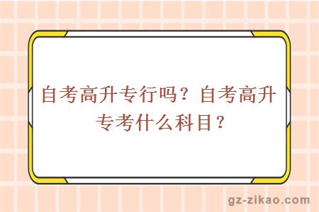 自考高升专行吗？自考高升专考什么科目？