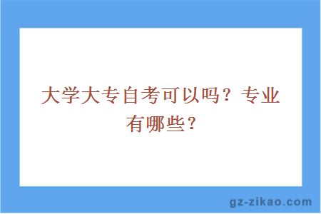 大学大专自考可以吗？专业有哪些？