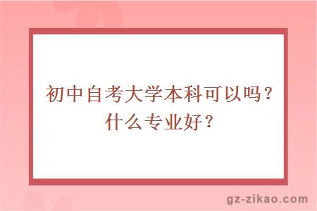 初中自考大学本科可以吗？什么专业好？