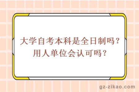 大学自考本科是全日制吗？用人单位会认可吗？