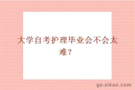 大学自考护理毕业会不会太难？