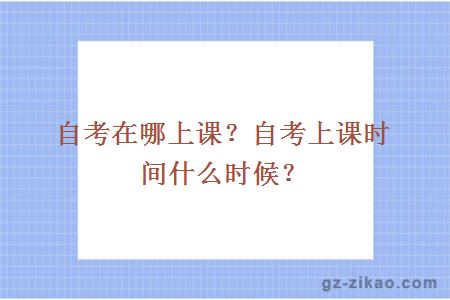 自考在哪上课？自考上课时间什么时候？