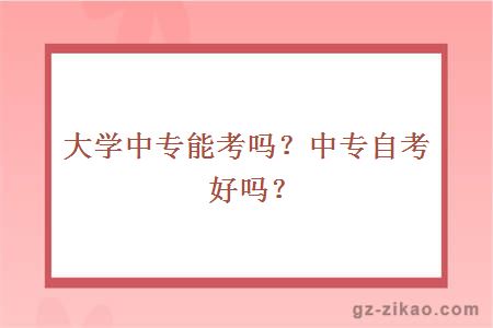 大学中专能考吗？中专自考好吗？