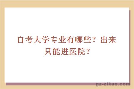 自考大学专业有哪些？出来只能进医院？