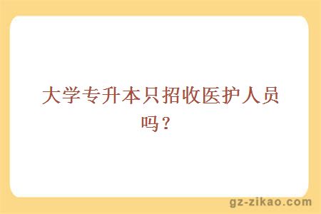大学专升本只招收医护人员吗？