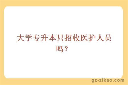 大学专升本只招收医护人员吗？