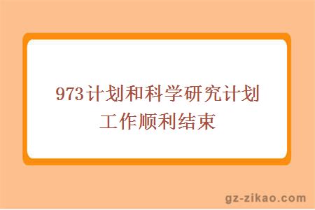 973计划和科学研究计划工作顺利结束