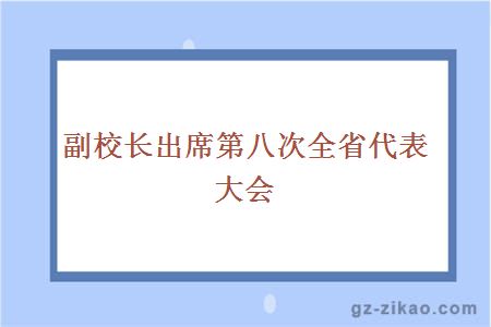 大学副校长出席第八次全省代表大会 