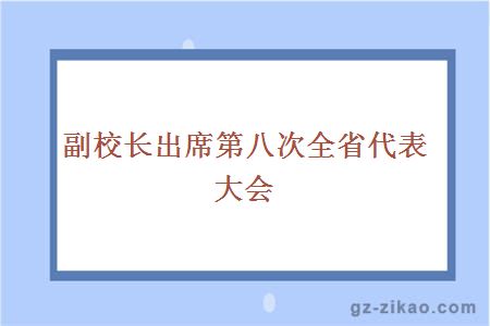 大学副校长出席第八次全省代表大会 