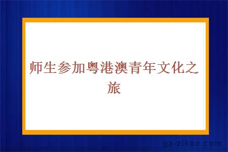 师生参加粤港澳青年文化之旅