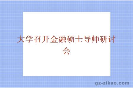 大学召开金融硕士导师研讨会