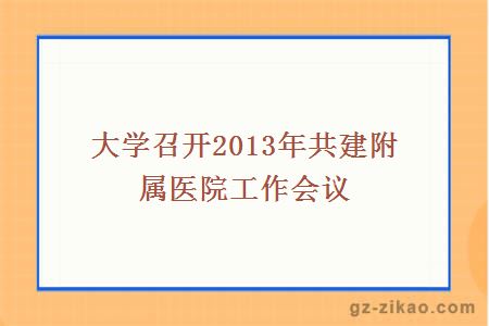 大学召开2013年共建附属医院工作会议