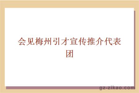 会见梅州引才宣传推介代表团