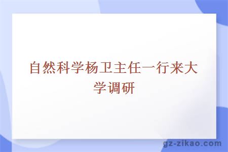 自然科学杨卫主任一行来大学调研