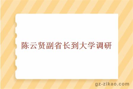 陈云贤副省长到大学调研