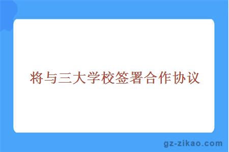 将与三大学校签署合作协议