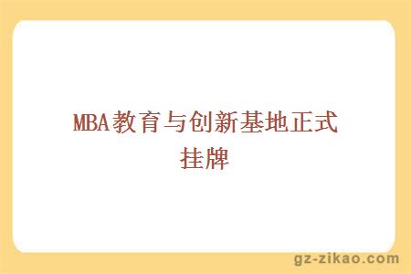 MBA教育与创新基地正式挂牌