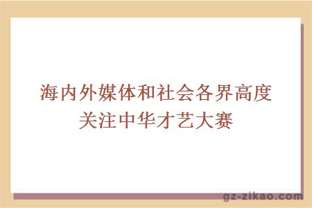 海内外媒体和社会各界高度关注中华才艺大赛