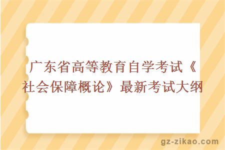 广东省高等教育自学考试《社会保障概论》最新考试大纲