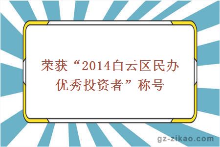 荣获“2014白云区民办优秀投资者”称号