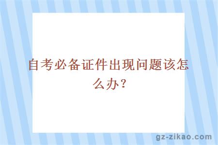 自考必备证件出现问题该怎么办？