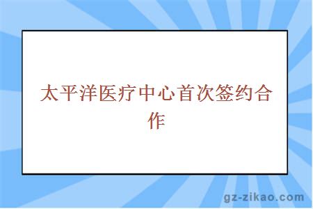 太平洋医疗中心首次签约合作