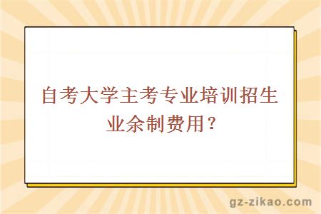 自考大学主考专业培训招生业余制费用？