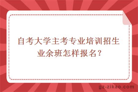 自考大学主考专业培训招生业余班怎样报名？