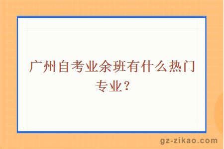 广州自考业余班有什么热门专业？