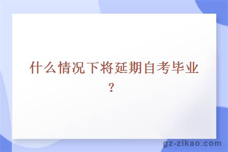 什么情况下将延期自考毕业？