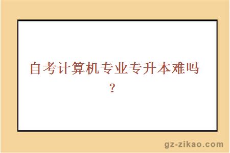 自考计算机专业专升本难吗？