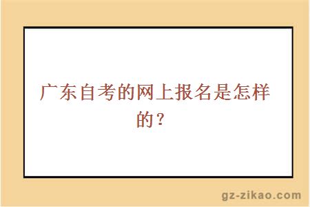 广东自考的网上报名是怎样的？