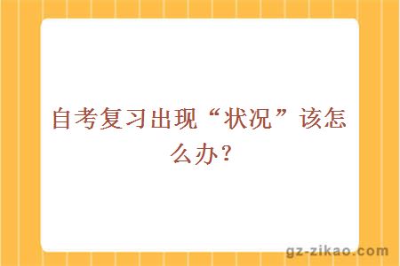 自考复习出现“状况”该怎么办？