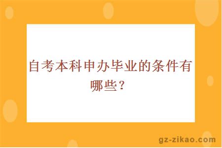 自考本科申办毕业的条件有哪些？