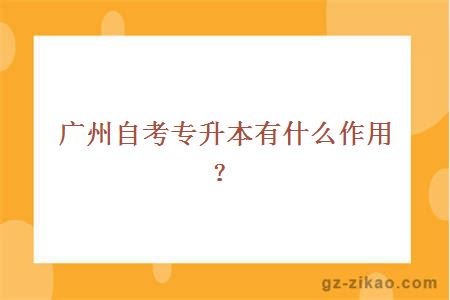 广州自考专升本有什么作用？