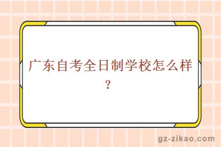 广东自考全日制学校怎么样？